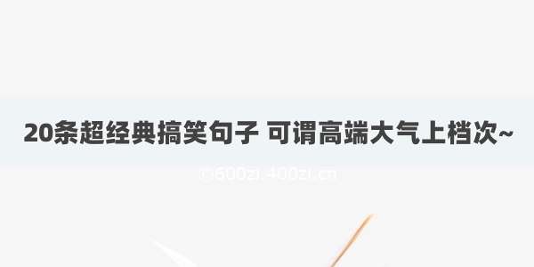 20条超经典搞笑句子 可谓高端大气上档次~