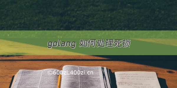 golang 如何处理死锁