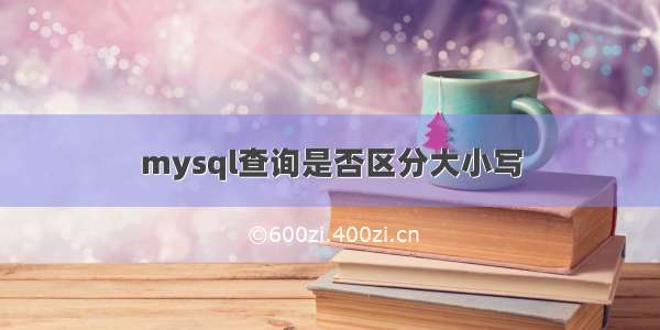 mysql查询是否区分大小写