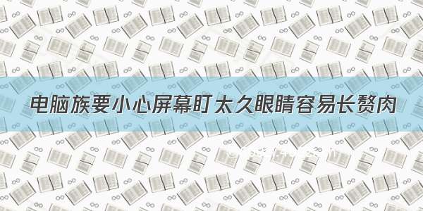 电脑族要小心屏幕盯太久眼睛容易长赘肉