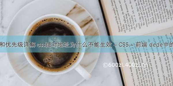 css选择器和优先级详解 css绝对地址为什么不能生效 – CSS – 前端 dede中的css样式表