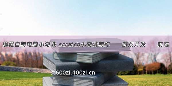 编程自制电脑小游戏 scratch小游戏制作 – 游戏开发 – 前端