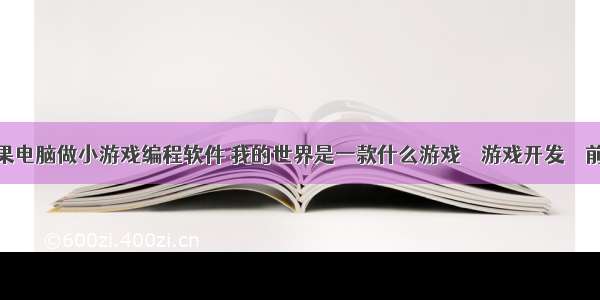 苹果电脑做小游戏编程软件 我的世界是一款什么游戏 – 游戏开发 – 前端