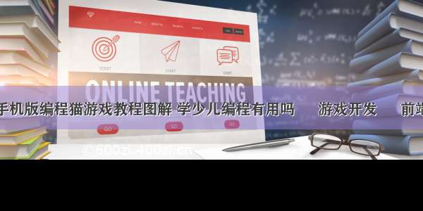 手机版编程猫游戏教程图解 学少儿编程有用吗 – 游戏开发 – 前端