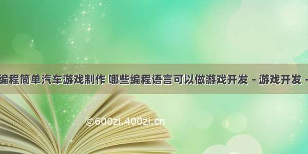 少儿编程简单汽车游戏制作 哪些编程语言可以做游戏开发 – 游戏开发 – 前端