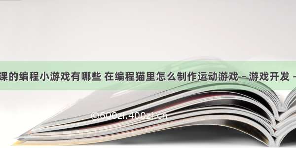 信息课的编程小游戏有哪些 在编程猫里怎么制作运动游戏 – 游戏开发 – 前端