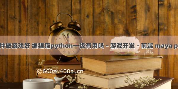 什么编程软件做游戏好 编程猫python一级有用吗 – 游戏开发 – 前端 maya pythonpath