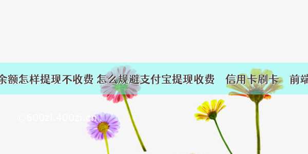 余额怎样提现不收费 怎么规避支付宝提现收费 – 信用卡刷卡 – 前端