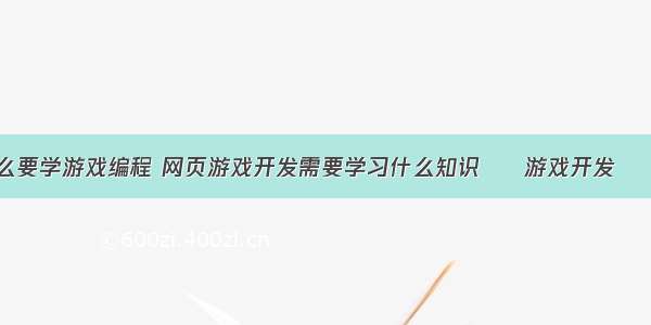 为什么要学游戏编程 网页游戏开发需要学习什么知识 – 游戏开发 – 前端