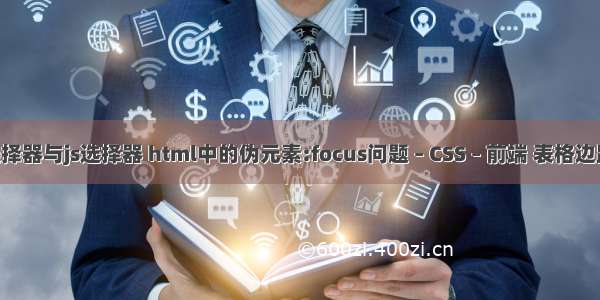 css选择器与js选择器 html中的伪元素:focus问题 – CSS – 前端 表格边距 css