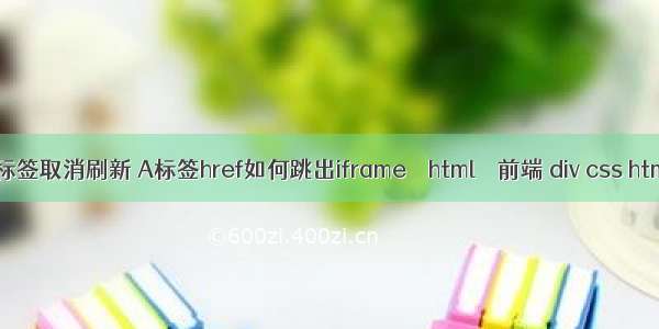 html a标签取消刷新 A标签href如何跳出iframe – html – 前端 div css html模板