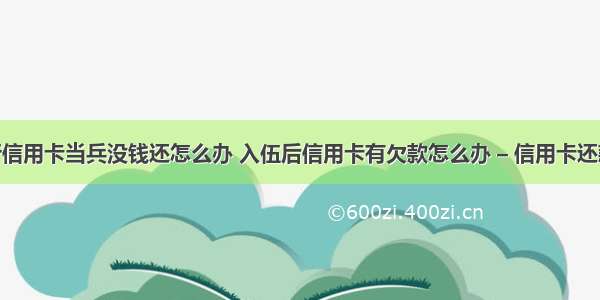 招商银行信用卡当兵没钱还怎么办 入伍后信用卡有欠款怎么办 – 信用卡还款 – 前端