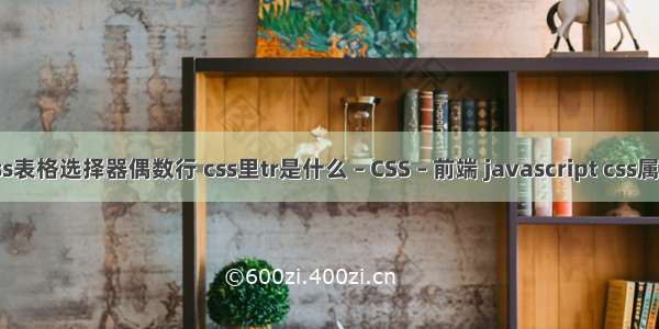 css表格选择器偶数行 css里tr是什么 – CSS – 前端 javascript css属性