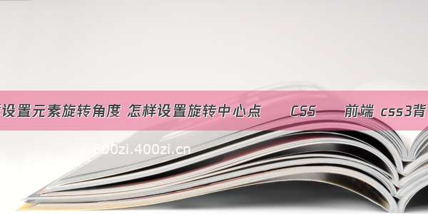 css3怎样设置元素旋转角度 怎样设置旋转中心点 – CSS – 前端 css3背景自适应