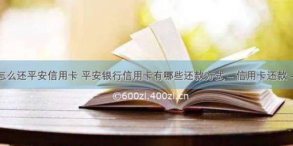 没钱怎么还平安信用卡 平安银行信用卡有哪些还款方式 – 信用卡还款 – 前端