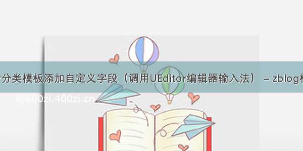 zblogPHP分类模板添加自定义字段（调用UEditor编辑器输入法） – zblog模板学习 –