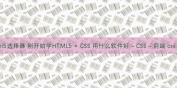 csshtml5选择器 刚开始学HTML5 + CSS 用什么软件好 – CSS – 前端 css 步骤条