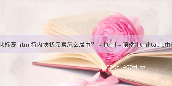 html中的块状标签 html行内块状元素怎么居中？ – html – 前端 html table中获取php数组