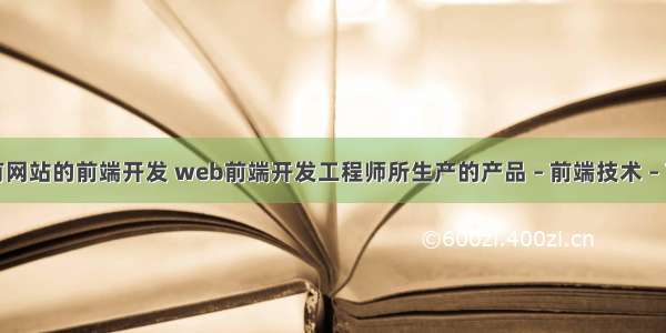 所有网站的前端开发 web前端开发工程师所生产的产品 – 前端技术 – 前端