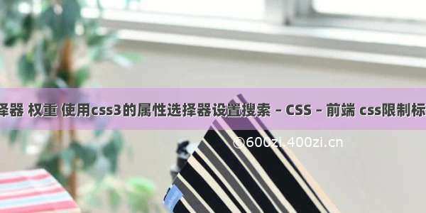 css选择器 权重 使用css3的属性选择器设置搜索 – CSS – 前端 css限制标题字数