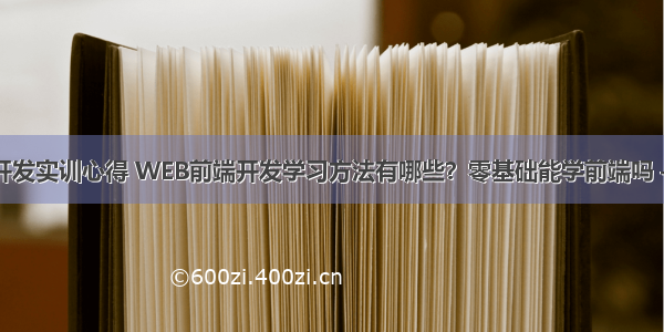 网站前端开发实训心得 WEB前端开发学习方法有哪些？零基础能学前端吗 – 前端技术