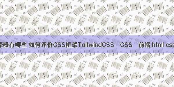 css中伪类选择器有哪些 如何评价CSS框架TailwindCSS – CSS – 前端 html css class 对齐