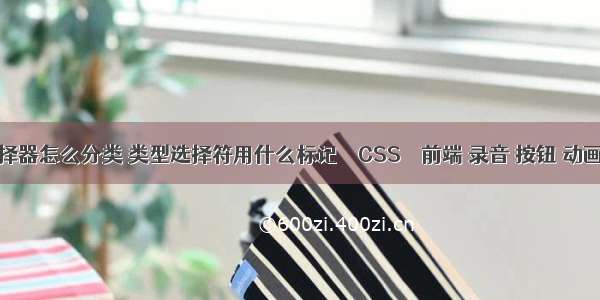 css选择器怎么分类 类型选择符用什么标记 – CSS – 前端 录音 按钮 动画 css3