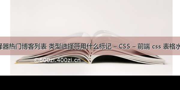 css选择器热门博客列表 类型选择符用什么标记 – CSS – 前端 css 表格水平居中