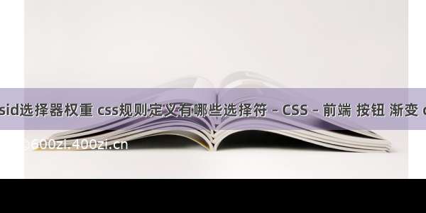 cssid选择器权重 css规则定义有哪些选择符 – CSS – 前端 按钮 渐变 css