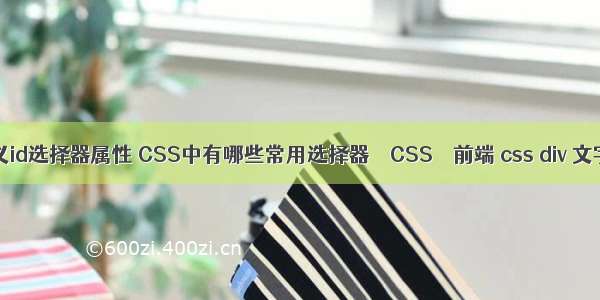 css定义id选择器属性 CSS中有哪些常用选择器 – CSS – 前端 css div 文字行数