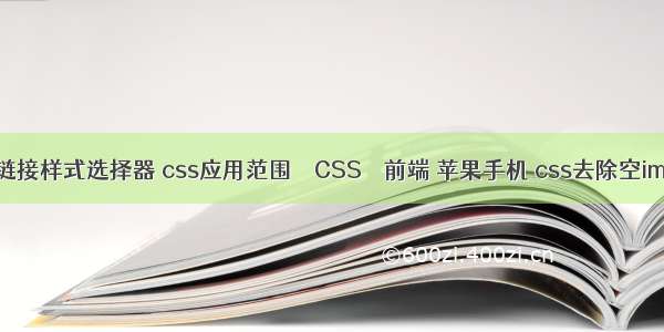 css超链接样式选择器 css应用范围 – CSS – 前端 苹果手机 css去除空img边框