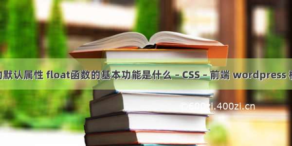 float的默认属性 float函数的基本功能是什么 – CSS – 前端 wordpress 标签css