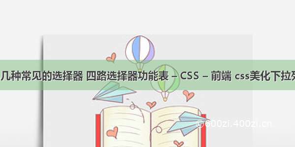 css几种常见的选择器 四路选择器功能表 – CSS – 前端 css美化下拉列表