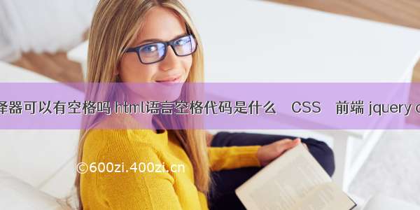 css中交集选择器可以有空格吗 html语言空格代码是什么 – CSS – 前端 jquery css3动画插件