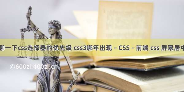 聊一下css选择器的优先级 css3哪年出现 – CSS – 前端 css 屏幕居中