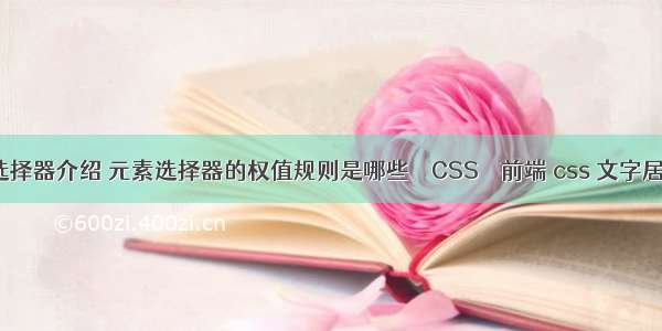 css的选择器介绍 元素选择器的权值规则是哪些 – CSS – 前端 css 文字居中垂直