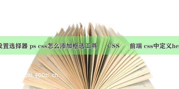 css设置选择器 ps css怎么添加框选工具 – CSS – 前端 css中定义header