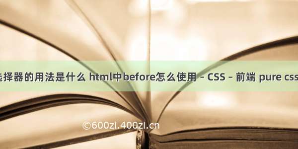css选择器的用法是什么 html中before怎么使用 – CSS – 前端 pure css 教程