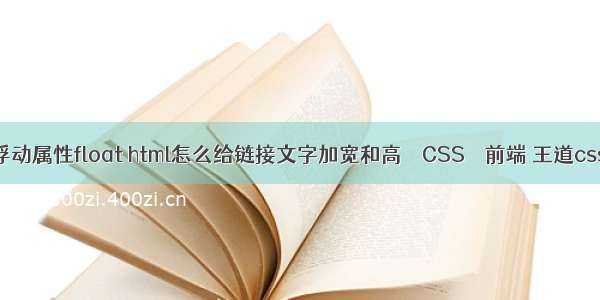 元素的浮动属性float html怎么给链接文字加宽和高 – CSS – 前端 王道css客户端