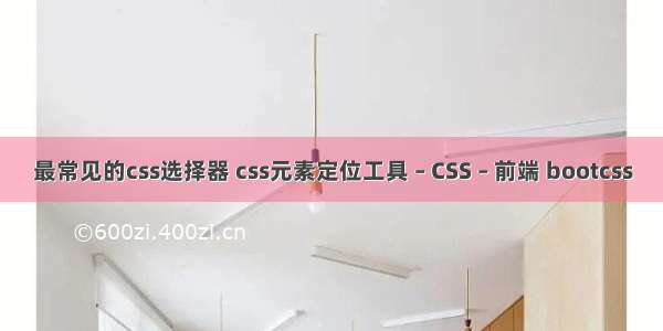 最常见的css选择器 css元素定位工具 – CSS – 前端 bootcss