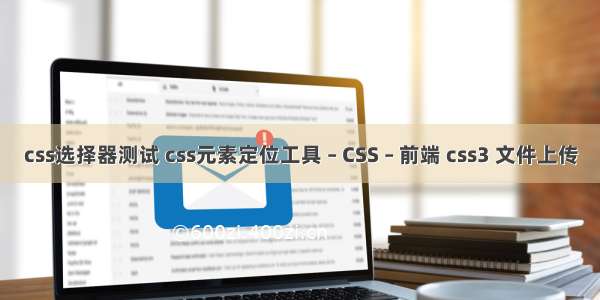 css选择器测试 css元素定位工具 – CSS – 前端 css3 文件上传