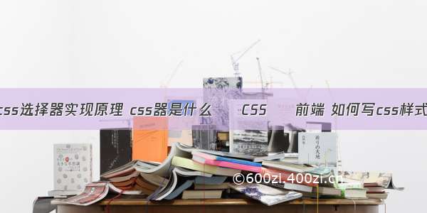 css选择器实现原理 css器是什么 – CSS – 前端 如何写css样式