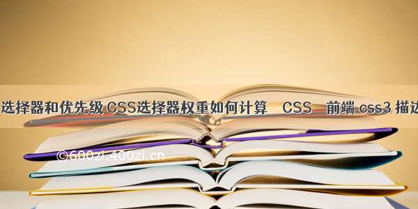 css的选择器和优先级 CSS选择器权重如何计算 – CSS – 前端 css3 描边动画