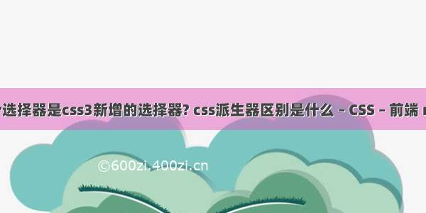 下面哪个选择器是css3新增的选择器? css派生器区别是什么 – CSS – 前端 rules css