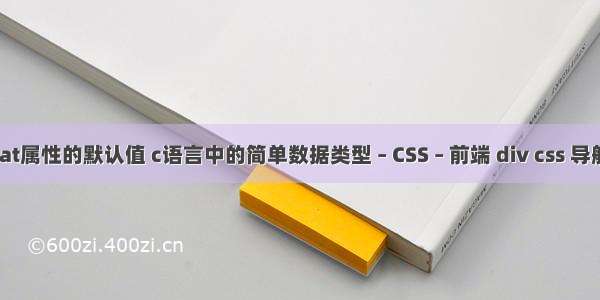 float属性的默认值 c语言中的简单数据类型 – CSS – 前端 div css 导航条