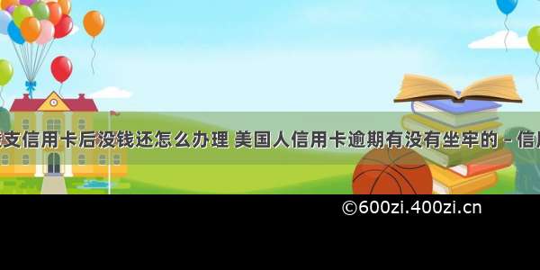 外国人透支信用卡后没钱还怎么办理 美国人信用卡逾期有没有坐牢的 – 信用卡还款 