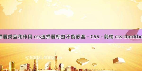 css选择器类型和作用 css选择器标签不能嵌套 – CSS – 前端 css checkbox 样式