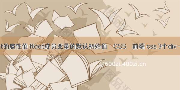 float的属性值 float成员变量的默认初始值 – CSS – 前端 css 3个div 一行