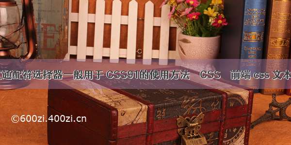 css样式通配符选择器一般用于 CSS91的使用方法 – CSS – 前端 css 文本左对齐