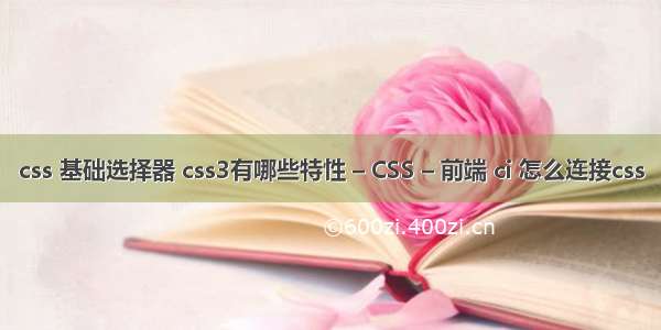 css 基础选择器 css3有哪些特性 – CSS – 前端 ci 怎么连接css